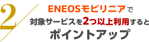 ENEOSモビリニアで対象サービスを2つ以上利用するとポイントアップ