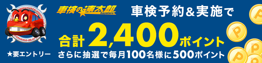 「車検の速太郎」で車検予約＆実施で合計2,400ポイント！さらに抽選で毎月100名様に500ポイントが当たるキャンペーン！