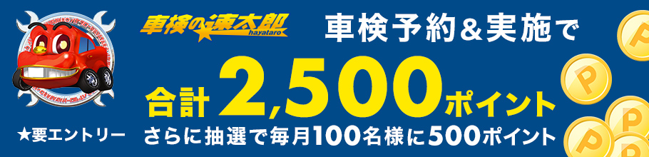「車検の速太郎」で車検予約・実施で合計2,500ポイントキャンペーン！さらに抽選で毎月100名様に500ポイントが当たるキャンペーン！