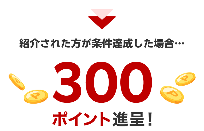 紹介された方が条件達成した場合、300ポイント進呈