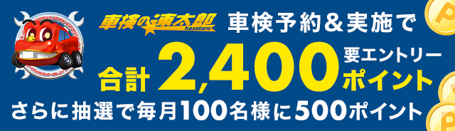 「車検の速太郎」で車検予約＆実施で合計2,400ポイント！さらに抽選で毎月100名様に500ポイントが当たるキャンペーン！