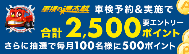 「車検の速太郎」で車検予約・実施で合計2,500ポイントキャンペーン！さらに抽選で毎月100名様に500ポイントが当たるキャンペーン！