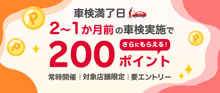 車検満了日2～1か月前の車検実施でさらにもらえる200ポイント！
